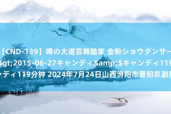 【CND-139】噂の大道芸舞踏家 金粉ショウダンサー 吉川なお</a>2015-06-27キャンディ&$キャンディ119分钟 2024年7月24日山西汾阳市晋阳农副居品批发阛阓价钱行情