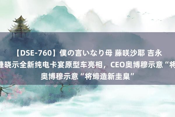【DSE-760】僕の言いなり母 藤咲沙耶 吉永はるか 保时捷晓示全新纯电卡宴原型车亮相，CEO奥博穆示意“将缔造新圭臬”