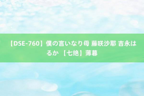 【DSE-760】僕の言いなり母 藤咲沙耶 吉永はるか 【七绝】薄暮