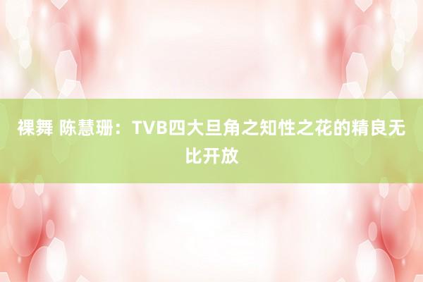 裸舞 陈慧珊：TVB四大旦角之知性之花的精良无比开放