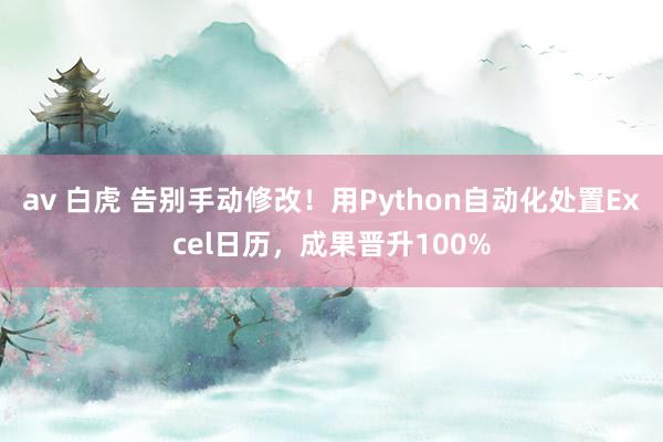 av 白虎 告别手动修改！用Python自动化处置Excel日历，成果晋升100%
