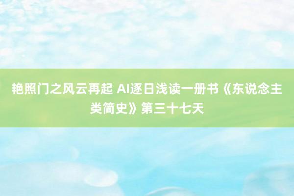 艳照门之风云再起 AI逐日浅读一册书《东说念主类简史》第三十七天