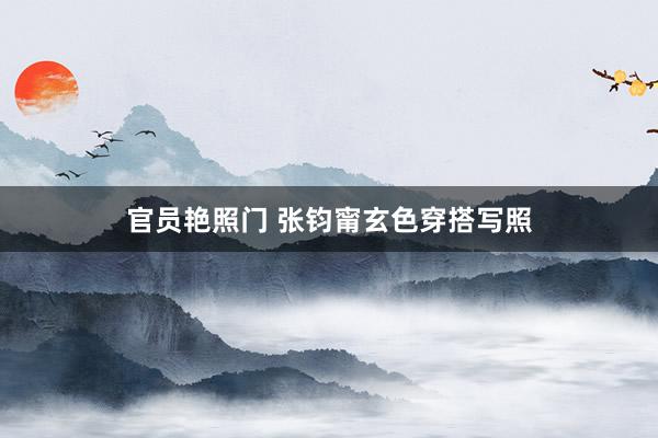 官员艳照门 张钧甯玄色穿搭写照