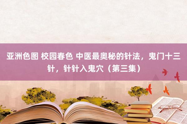 亚洲色图 校园春色 中医最奥秘的针法，鬼门十三针，针针入鬼穴（第三集）